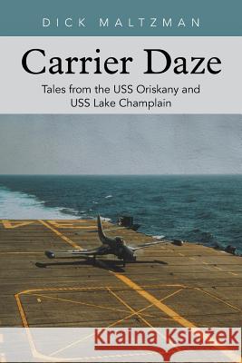 Carrier Daze: Tales from the USS Oriskany and USS Lake Champlain Dick Maltzman 9781491734384 iUniverse