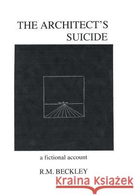 The Architect's Suicide: A Fictional Account Beckley, R. M. 9781491734452