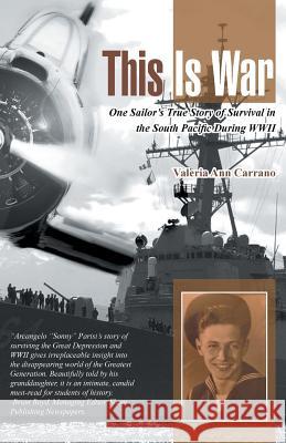 This Is War: One Sailor's True Story of Survival in the South Pacific During WWII Valeria Ann Carrano 9781491734704 iUniverse.com