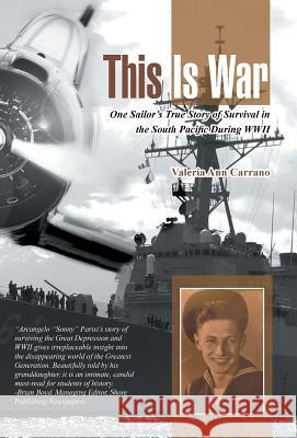 This Is War: One Sailor's True Story of Survival in the South Pacific During WWII Valeria Ann Carrano 9781491734728 iUniverse.com