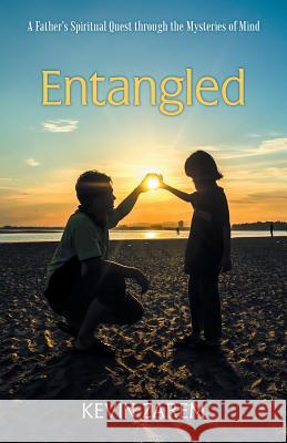 Entangled: A Father's Spiritual Quest through the Mysteries of Mind Zarem, Kevin 9781491734810 iUniverse.com