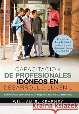 Capacitacion de Profesionales Idoneos En Desarrollo Juvenil: Mejorando Las Experiencias de Los Programas Para Ninos y Adolescentes William B. Kearney 9781491734995 iUniverse.com
