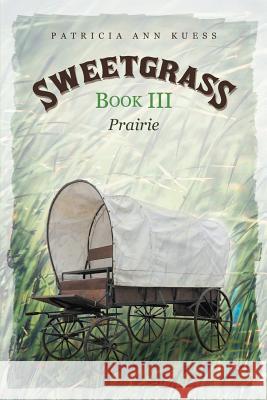 Sweetgrass: Book III: Prairie Patricia Ann Kuess 9781491736258 iUniverse.com