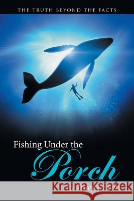 Fishing Under the Porch: The Truth Beyond the Facts Tracy C. Lutz 9781491737064