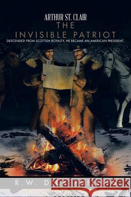 Arthur St. Clair: The Invisible Patriot R. W. Dick Phillips 9781491737804 iUniverse.com