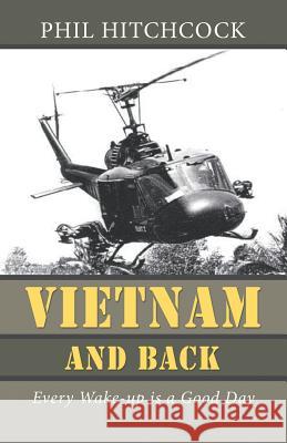 Vietnam and Back: Every Wake-up is a Good Day Phil Hitchcock 9781491738191 iUniverse