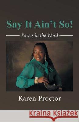 Say It Ain't So: Power in the Word Karen Proctor 9781491738887 iUniverse.com
