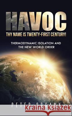 Havoc, Thy Name Is Twenty-First Century!: Thermodynamic Isolation and the New World Order Peter Pogany 9781491739006 iUniverse