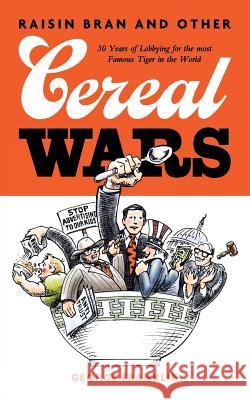 Raisin Bran and Other Cereal Wars: 30 Years of Lobbying for the Most Famous Tiger in the World George Franklin 9781491739198