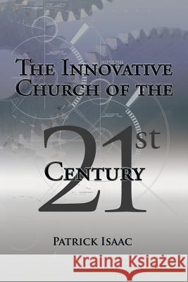 The Innovative Church of the 21st Century Patrick Isaac 9781491740019