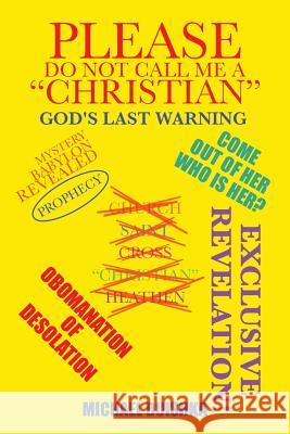 Please Do Not Call Me a Christian: Mystery Babylon Revealed Michael Duishka 9781491740767 iUniverse