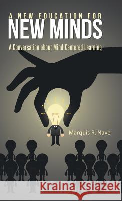 A New Education for New Minds: A Conversation about Mind-Centered Learning Marquis R. Nave 9781491741009 iUniverse.com