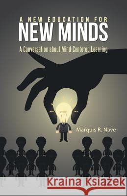 A New Education for New Minds: A Conversation about Mind-Centered Learning Marquis R. Nave 9781491741016 iUniverse.com
