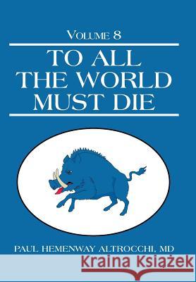 To All the World Must Die: Volume 8 MD Paul Hemenway Altrocchi 9781491743447