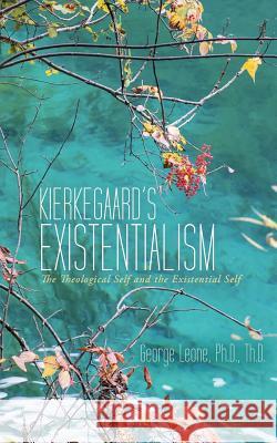 Kierkegaard's Existentialism: The Theological Self and the Existential Self Leone, Th D. 9781491743614 iUniverse