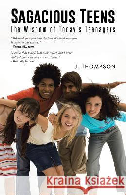 Sagacious Teens: The Wisdom of Today's Teenagers J. Thompson 9781491743669