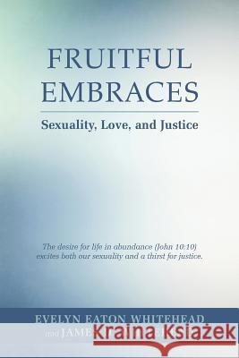 Fruitful Embraces: Sexuality, Love, and Justice Evelyn E James D Whitehead  9781491744147
