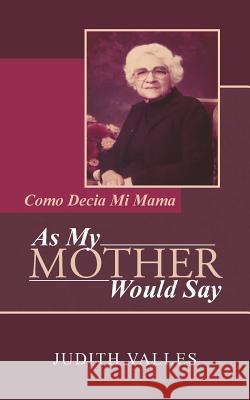 As My Mother Would Say: Como Decia Mi Mama Judith Valles 9781491744376 iUniverse.com