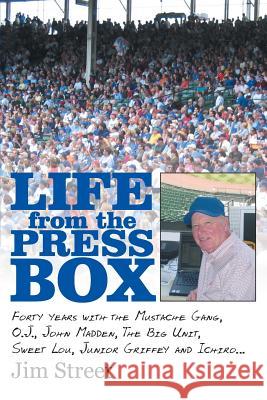 Life from the Press Box: Life From The Press Box: Forty years with the Mustache Gang, O.J., John Madden, The Big Unit, Sweet Lou, Junior Griffe Street, Jim 9781491745373