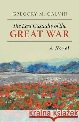 The Last Casualty of the Great War Gregory M. Galvin 9781491745595 iUniverse