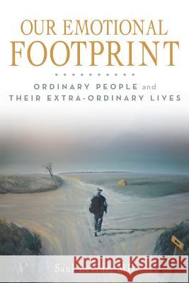 Our Emotional Footprint: ORDINARY PEOPLE and THEIR EXTRA-ORDINARY LIVES Levine, Saul 9781491746080