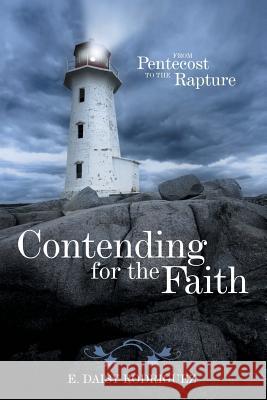 Contending for the Faith: From Pentecost to the Rapture Rodriguez, E. Daisy 9781491746516 iUniverse