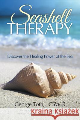 Seashell Therapy: Discover the Healing Power of the Sea Toth, Lcsw-R George 9781491746851