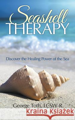 Seashell Therapy: Discover the Healing Power of the Sea Toth, Lcsw-R George 9781491746875 iUniverse
