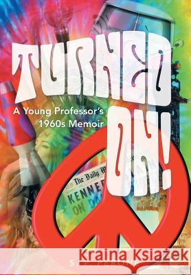 Turned On!: A Young Professor's 1960s Memoir S. P. Perone 9781491747209