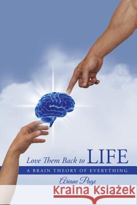 Love Them Back to Life: A Brain Theory of Everything Page, Ariane 9781491747278