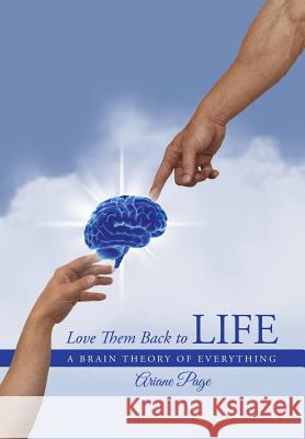 Love Them Back to Life: A Brain Theory of Everything Page, Ariane 9781491747292