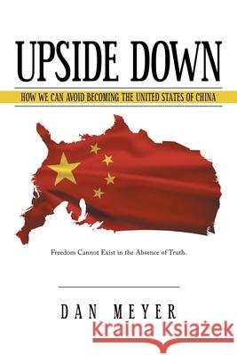 Upside Down: How We Can Avoid Becoming the United States of China Dan Meyer 9781491747476 iUniverse