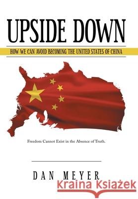 Upside Down: How We Can Avoid Becoming the United States of China Dan Meyer 9781491747483 iUniverse