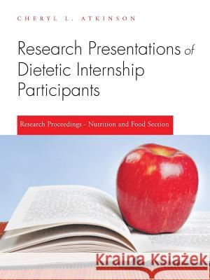 Research Presentations of Dietetic Internship Participants: Research Proceedings - Nutrition and Food Section Atkinson, Cheryl L. 9781491749029