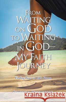 From Waiting on God to Waiting in God-My Faith Journey: Finding Peace in Life's Storms Pennington, Shamilla 9781491749470 iUniverse