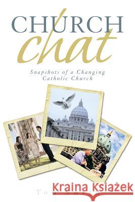 Church Chat: Snapshots of a Changing Catholic Church Tom Smith 9781491750575 iUniverse