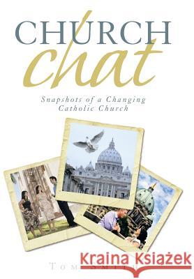 Church Chat: Snapshots of a Changing Catholic Church Tom Smith 9781491750582 iUniverse