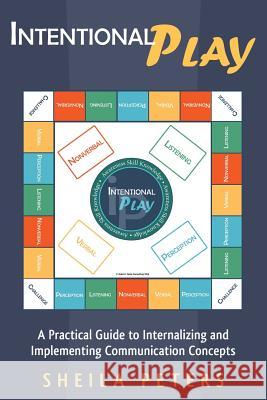 Intentional Play: A Practical Guide to Internalizing and Implementing Communication Concepts Sheila Peters 9781491750773 iUniverse