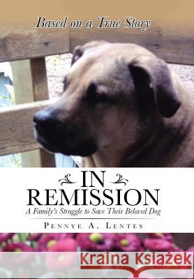 In Remission: A Family's Struggle to Save Their Beloved Dog Pennye a. Lentes 9781491751541 iUniverse