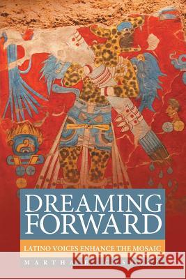 Dreaming Forward: Latino Voices Enhance the Mosaic Martha E. Casazza 9781491752128