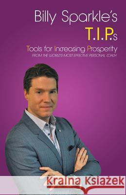 Billy Sparkle's T.I.P.s: Tools for Increasing Prosperity from the World's Most Effective Personal Coach Sparkle, Billy 9781491752470 iUniverse