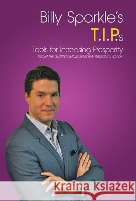Billy Sparkle's T.I.P.s: Tools for Increasing Prosperity from the World's Most Effective Personal Coach Sparkle, Billy 9781491752494 iUniverse