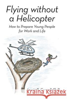 Flying without a Helicopter: How to Prepare Young People for Work and Life Connell, Joanie B. 9781491752630 iUniverse