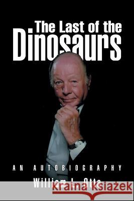 The Last of the Dinosaurs: An Autobiography William L. Otto 9781491752661