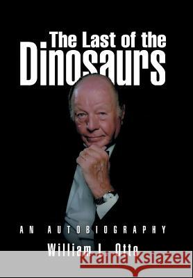 The Last of the Dinosaurs: An Autobiography William L. Otto 9781491752685