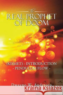 The REAL PROPHET of DOOM (KISMET) - INTRODUCTION - PENDULUM FLOW - Anderson, Dwayne W. 9781491753170 iUniverse