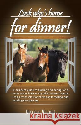 Look who's home for dinner!: A compact guide to owning and caring for a horse at your home or any other private property. From proper selection of Wright, Marion 9781491753293 iUniverse