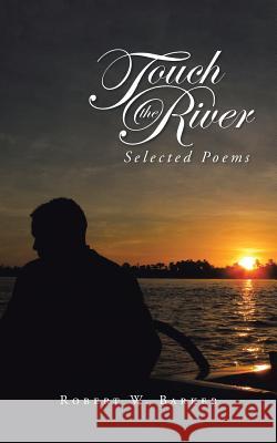 Touch the River: Selected Poems Barker, Robert W. 9781491754184 iUniverse