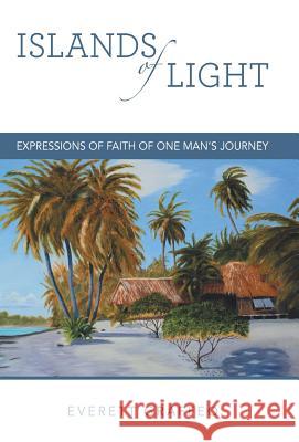 Islands of Light: Expressions of Faith of One Man's Journey Everett Graffeo 9781491754443 iUniverse
