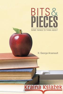 Bits & Pieces: Some Things to Think About Arsenault, H. George 9781491754665
